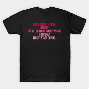 don't ask if i'm okay i'm okay but if everyone starts asking T-Shirt